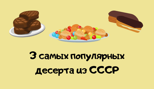 3 самых популярных десерта из СССР
